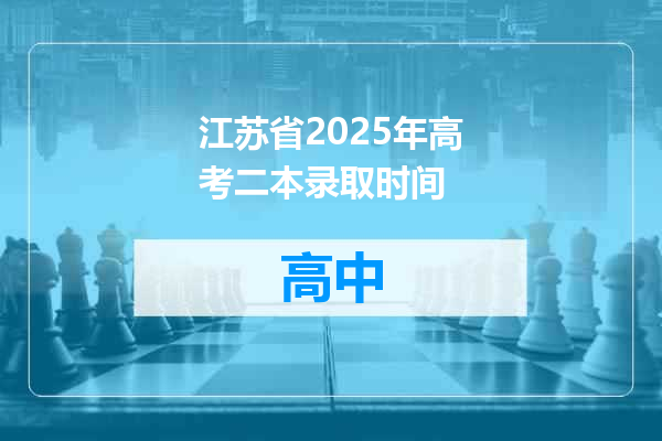 江苏省2025年高考二本录取时间