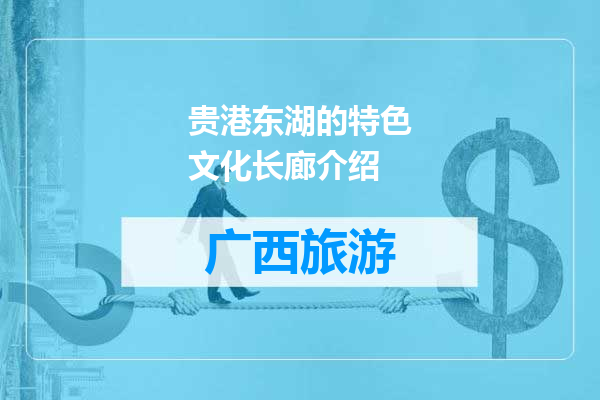 贵港东湖的特色文化长廊介绍