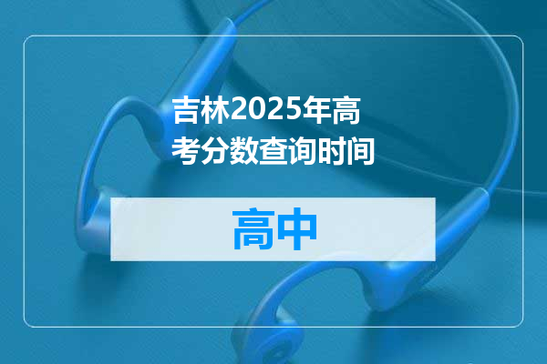 吉林2025年高考分数查询时间