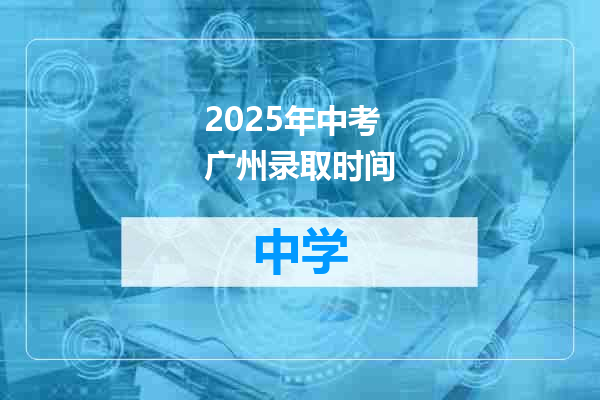 2025年中考广州录取时间