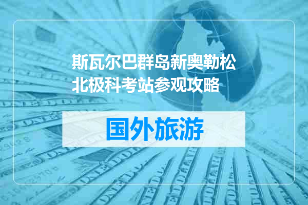 斯瓦尔巴群岛新奥勒松北极科考站参观攻略