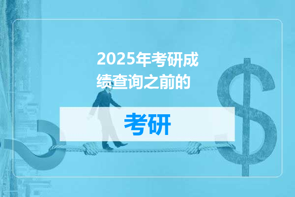 2025年考研成绩查询之前的