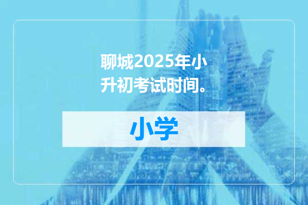 聊城2025年小升初考试时间。