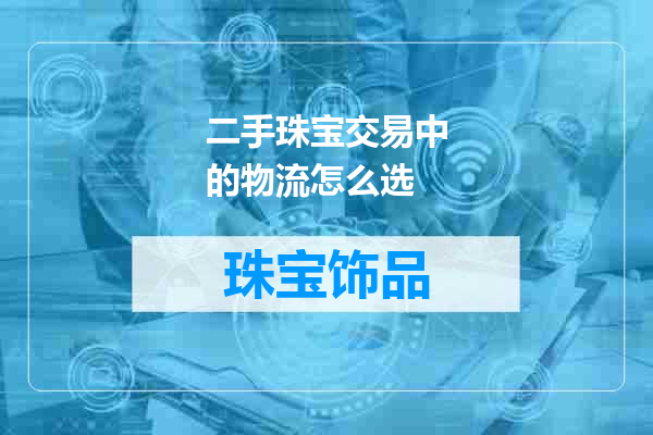 二手珠宝交易中的物流怎么选