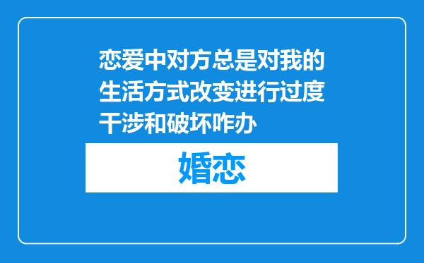 恋爱中对方总是对我的生活方式改变进行过度干涉和破坏咋办