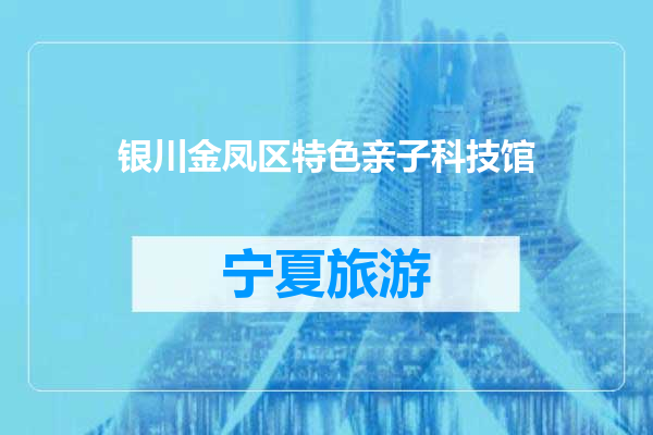 银川金凤区特色亲子科技馆