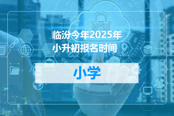 临汾今年2025年小升初报名时间