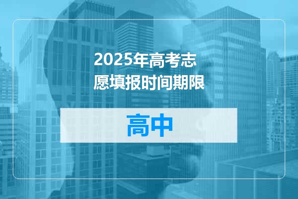 2025年高考志愿填报时间期限
