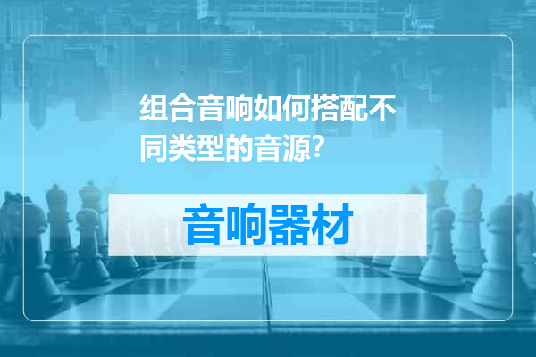 组合音响如何搭配不同类型的音源？