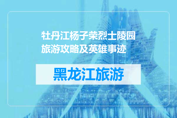 牡丹江杨子荣烈士陵园旅游攻略及英雄事迹