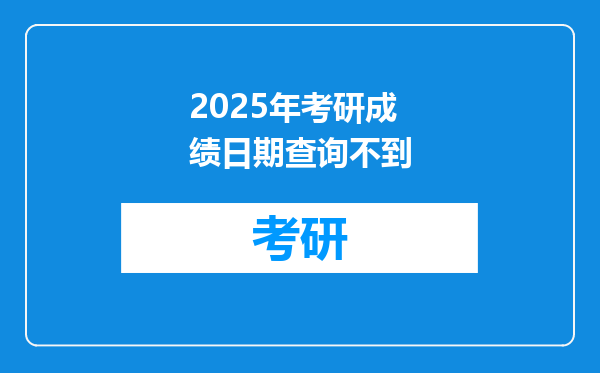 2025年考研成绩日期查询不到