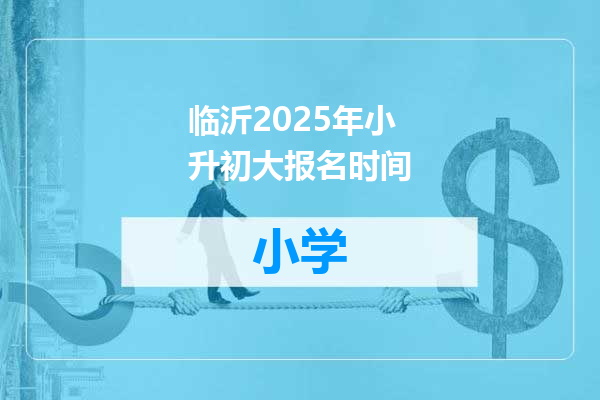 临沂2025年小升初大报名时间