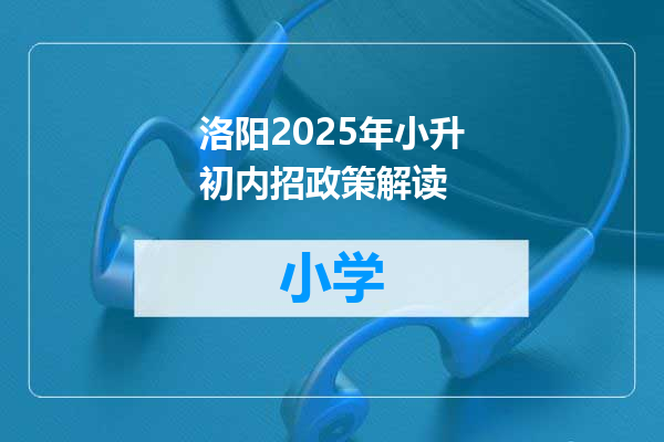 洛阳2025年小升初内招政策解读