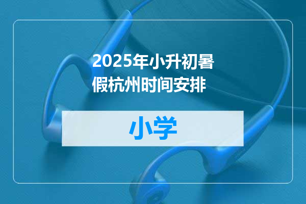 2025年小升初暑假杭州时间安排