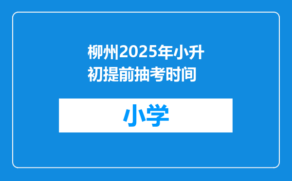 柳州2025年小升初提前抽考时间