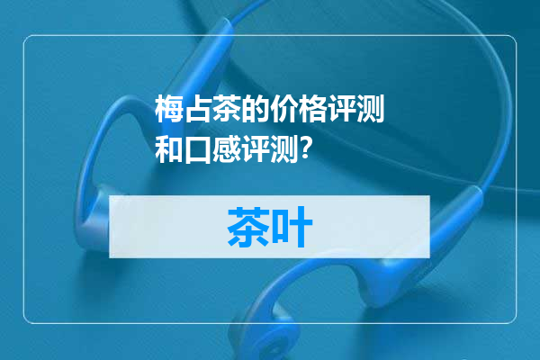 梅占茶的价格评测和口感评测？