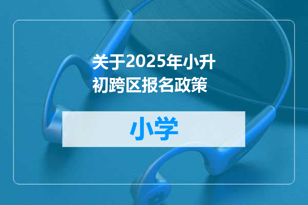 关于2025年小升初跨区报名政策
