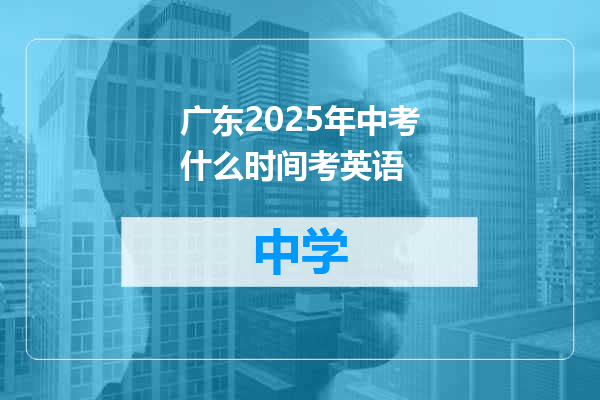 广东2025年中考什么时间考英语