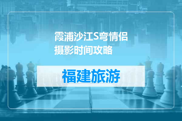 霞浦沙江S弯情侣摄影时间攻略