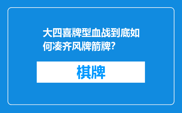 大四喜牌型血战到底如何凑齐风牌箭牌？
