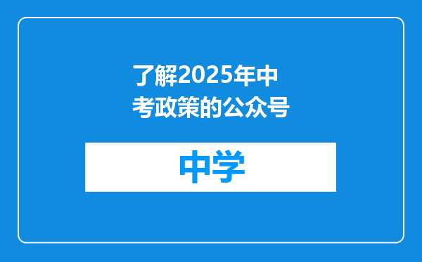 了解2025年中考政策的公众号