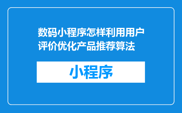 数码小程序怎样利用用户评价优化产品推荐算法
