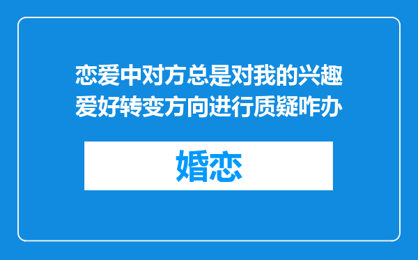 恋爱中对方总是对我的兴趣爱好转变方向进行质疑咋办
