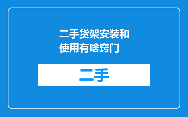 二手货架安装和使用有啥窍门
