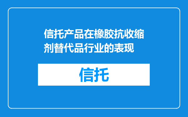 信托产品在橡胶抗收缩剂替代品行业的表现