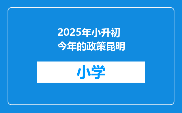 2025年小升初今年的政策昆明