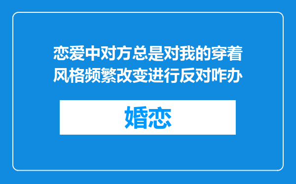 恋爱中对方总是对我的穿着风格频繁改变进行反对咋办