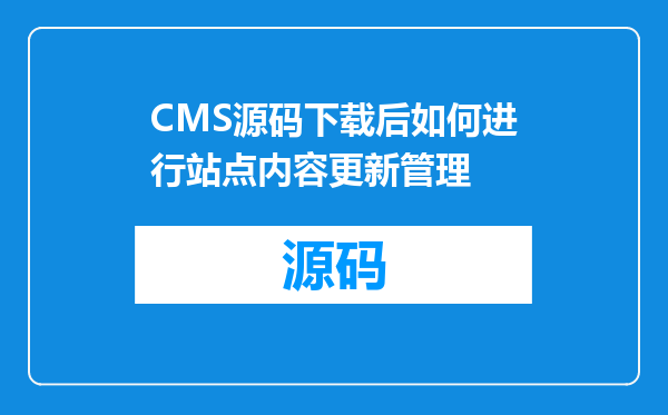CMS源码下载后如何进行站点内容更新管理