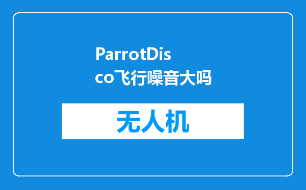 ParrotDisco飞行噪音大吗