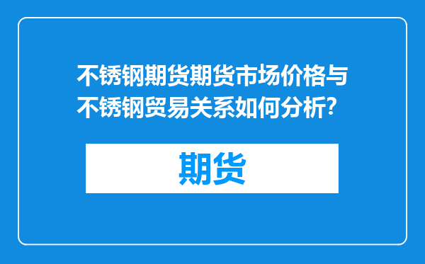 不锈钢期货期货市场价格与不锈钢贸易关系如何分析？
