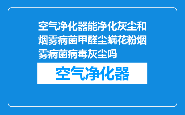 空气净化器能净化灰尘和烟雾病菌甲醛尘螨花粉烟雾病菌病毒灰尘吗