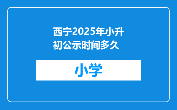 西宁2025年小升初公示时间多久