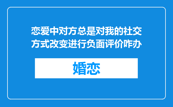 恋爱中对方总是对我的社交方式改变进行负面评价咋办