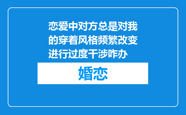 恋爱中对方总是对我的穿着风格频繁改变进行过度干涉咋办