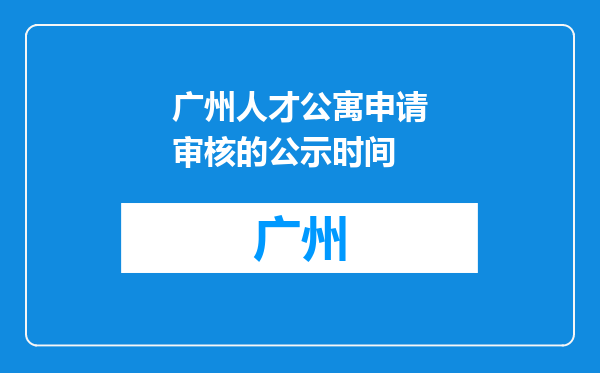 广州人才公寓申请审核的公示时间