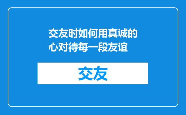 交友时如何用真诚的心对待每一段友谊