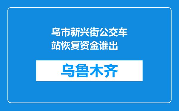 乌市新兴街公交车站恢复资金谁出