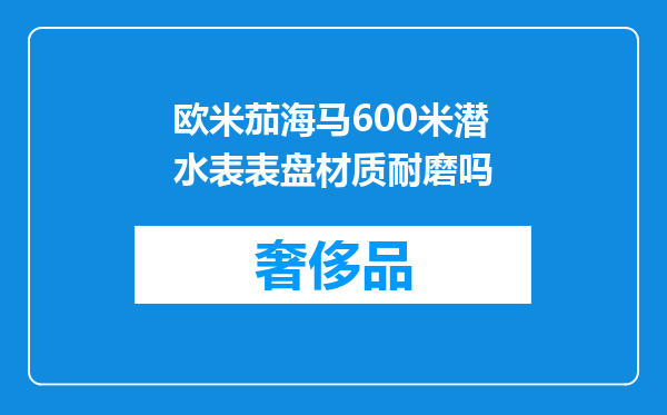 欧米茄海马600米潜水表表盘材质耐磨吗