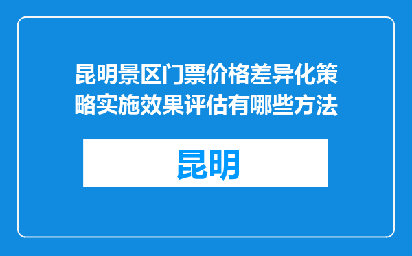 昆明景区门票价格差异化策略实施效果评估有哪些方法
