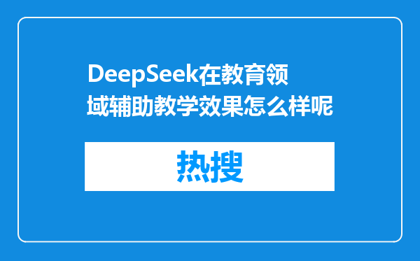DeepSeek在教育领域辅助教学效果怎么样呢