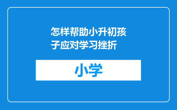 怎样帮助小升初孩子应对学习挫折