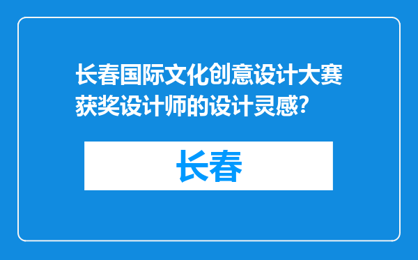 长春国际文化创意设计大赛获奖设计师的设计灵感？