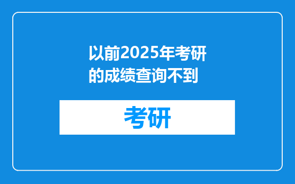 以前2025年考研的成绩查询不到