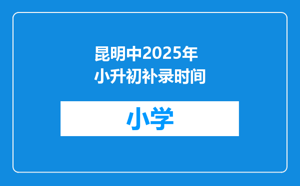 昆明中2025年小升初补录时间