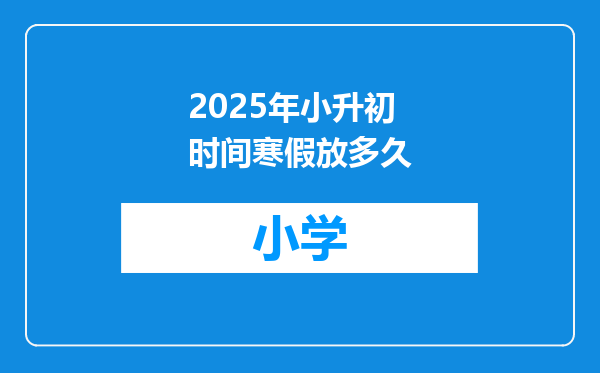 2025年小升初时间寒假放多久