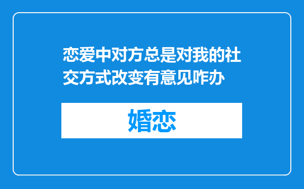 恋爱中对方总是对我的社交方式改变有意见咋办